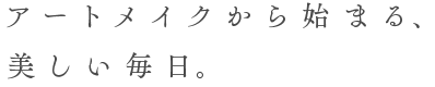 アートメイクから始まる、美しい毎日。